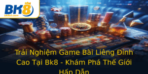 Trai Nghiem Game Bai Lieng Inh Cao Tai Bk8 Kham Pha The Gioi Hap Dan
