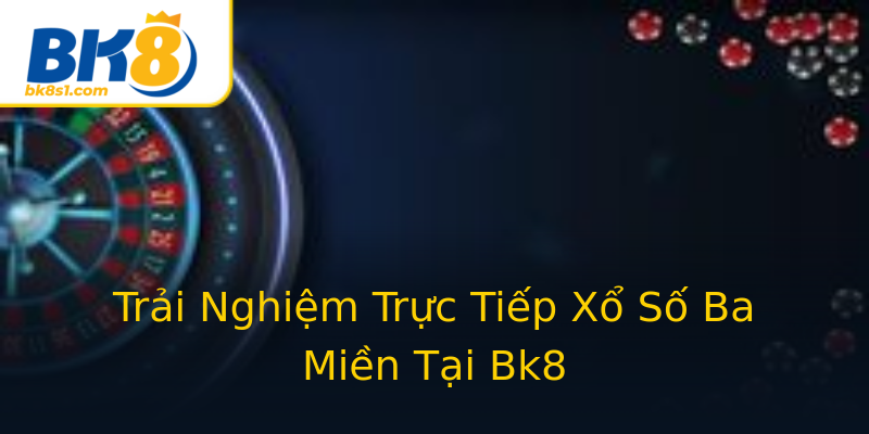 Trải Nghiệm Trực Tiếp Xổ Số Ba Miền Tại Bk8 Trải Nghiệm Trực Tiếp Xổ Số Ba Miền Tại Bk8