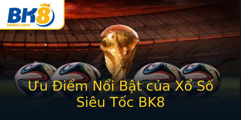 Ưu Điểm Nổi Bật của Xổ Số Siêu Tốc BK8 Ưu Điểm Nổi Bật của Xổ Số Siêu Tốc BK8